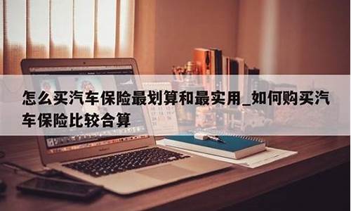 怎么买汽车保险合算,怎么买汽车保险最划算