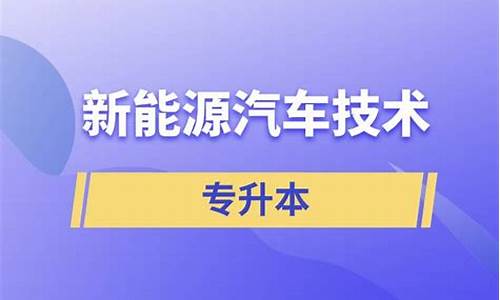 新能源汽车技术专升本对口专业_新能源汽车技术专升本对口专业山